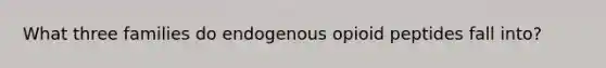 What three families do endogenous opioid peptides fall into?