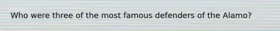 Who were three of the most famous defenders of the Alamo?