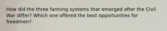 How did the three farming systems that emerged after the Civil War differ? Which one offered the best opportunities for freedmen?