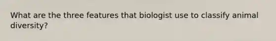 What are the three features that biologist use to classify animal diversity?