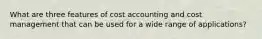 What are three features of cost accounting and cost management that can be used for a wide range of​ applications?