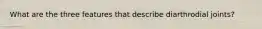 What are the three features that describe diarthrodial joints?