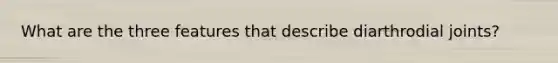 What are the three features that describe diarthrodial joints?