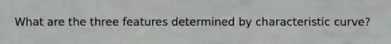 What are the three features determined by characteristic curve?