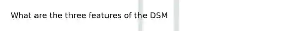 What are the three features of the DSM