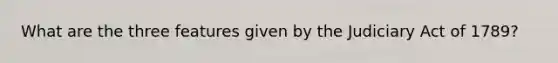What are the three features given by the Judiciary Act of 1789?