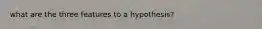 what are the three features to a hypothesis?