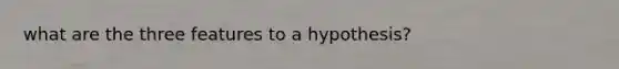 what are the three features to a hypothesis?