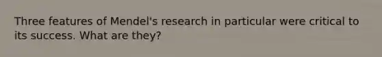 Three features of Mendel's research in particular were critical to its success. What are they?