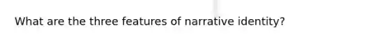 What are the three features of narrative identity?