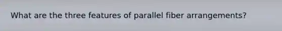 What are the three features of parallel fiber arrangements?