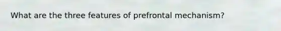 What are the three features of prefrontal mechanism?