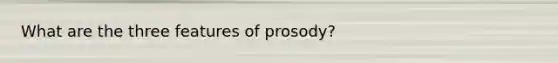 What are the three features of prosody?