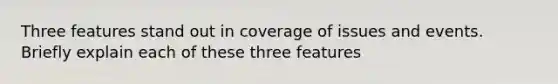 Three features stand out in coverage of issues and events. Briefly explain each of these three features