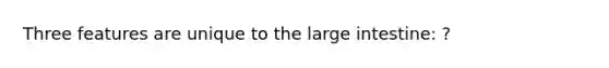 Three features are unique to the <a href='https://www.questionai.com/knowledge/kGQjby07OK-large-intestine' class='anchor-knowledge'>large intestine</a>: ?