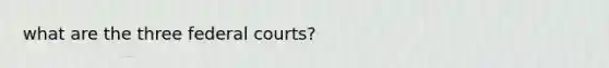 what are the three federal courts?