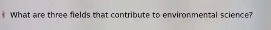 What are three fields that contribute to environmental science?
