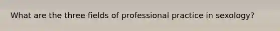 What are the three fields of professional practice in sexology?