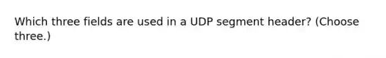 Which three fields are used in a UDP segment header? (Choose three.)