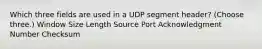 Which three fields are used in a UDP segment header? (Choose three.) Window Size Length Source Port Acknowledgment Number Checksum