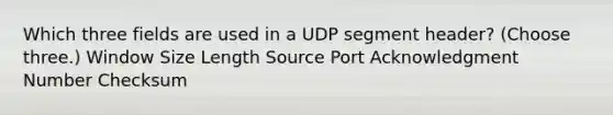 Which three fields are used in a UDP segment header? (Choose three.) Window Size Length Source Port Acknowledgment Number Checksum