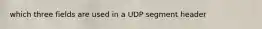 which three fields are used in a UDP segment header