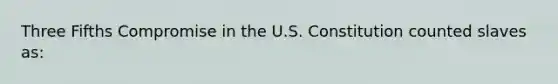 Three Fifths Compromise in the U.S. Constitution counted slaves as: