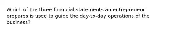 Which of the three financial statements an entrepreneur prepares is used to guide the day-to-day operations of the business?