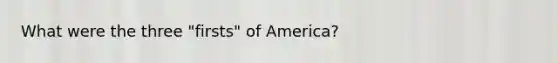 What were the three "firsts" of America?