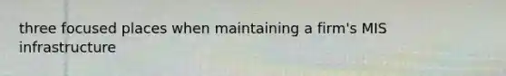 three focused places when maintaining a firm's MIS infrastructure