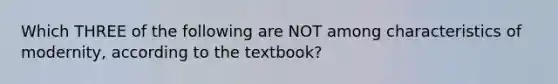 Which THREE of the following are NOT among characteristics of modernity, according to the textbook?