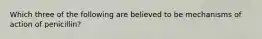 Which three of the following are believed to be mechanisms of action of penicillin?