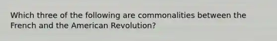 Which three of the following are commonalities between the French and the American Revolution?