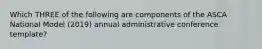 Which THREE of the following are components of the ASCA National Model (2019) annual administrative conference template?