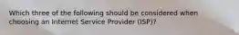 Which three of the following should be considered when choosing an Internet Service Provider (ISP)?