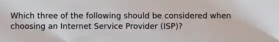 Which three of the following should be considered when choosing an Internet Service Provider (ISP)?