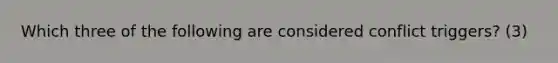 Which three of the following are considered conflict triggers? (3)