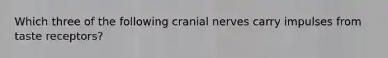 Which three of the following <a href='https://www.questionai.com/knowledge/kE0S4sPl98-cranial-nerves' class='anchor-knowledge'>cranial nerves</a> carry impulses from taste receptors?