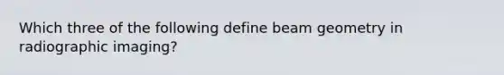 Which three of the following define beam geometry in radiographic imaging?