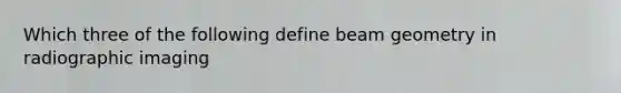 Which three of the following define beam geometry in radiographic imaging