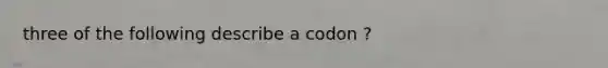 three of the following describe a codon ?