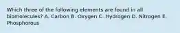 Which three of the following elements are found in all biomolecules? A. Carbon B. Oxygen C. Hydrogen D. Nitrogen E. Phosphorous