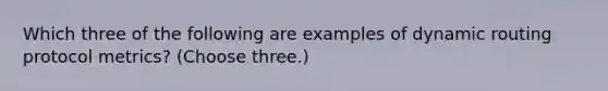 Which three of the following are examples of dynamic routing protocol metrics? (Choose three.)