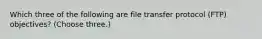 Which three of the following are file transfer protocol (FTP) objectives? (Choose three.)