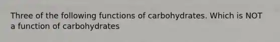 Three of the following functions of carbohydrates. Which is NOT a function of carbohydrates