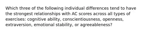 Which three of the following individual differences tend to have the strongest relationships with AC scores across all types of exercises: cognitive ability, conscientiousness, openness, extraversion, emotional stability, or agreeableness?