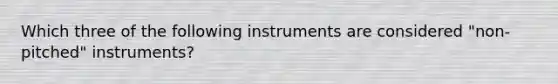 Which three of the following instruments are considered "non-pitched" instruments?