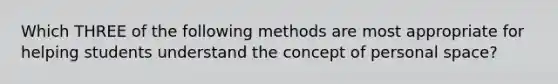 Which THREE of the following methods are most appropriate for helping students understand the concept of personal space?