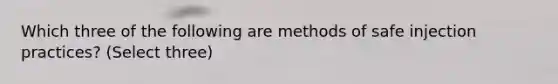 Which three of the following are methods of safe injection practices? (Select three)