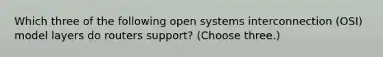 Which three of the following open systems interconnection (OSI) model layers do routers support? (Choose three.)